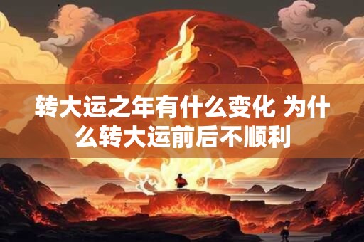 转大运之年有什么变化 为什么转大运前后不顺利