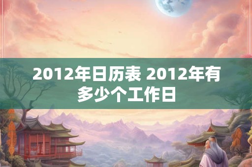 2012年日历表 2012年有多少个工作日
