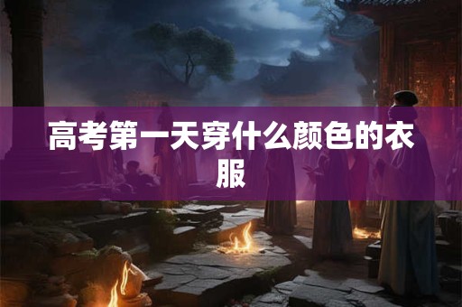 高考第一天穿什么颜色的衣服