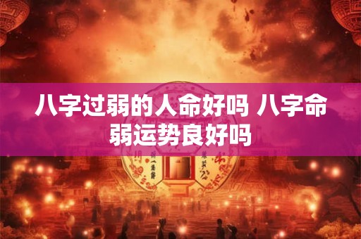 八字过弱的人命好吗 八字命弱运势良好吗