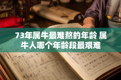 73年属牛最难熬的年龄 属牛人哪个年龄段最艰难