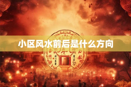 小区风水前后是什么方向
