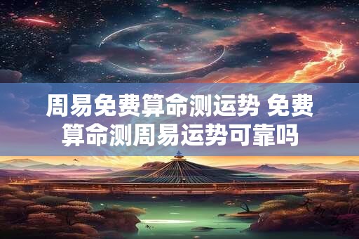 周易免费算命测运势 免费算命测周易运势可靠吗
