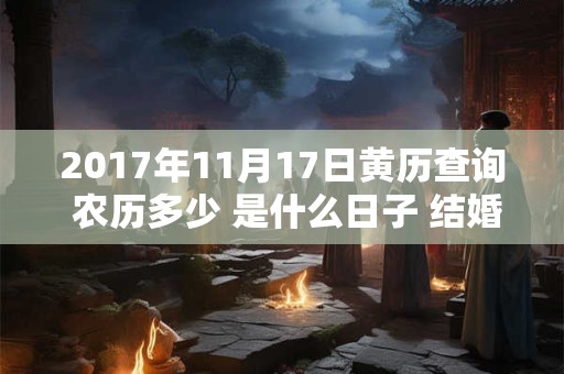 2017年11月17日黄历查询 农历多少 是什么日子 结婚吉时