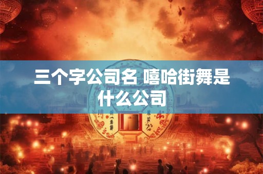 三个字公司名 嘻哈街舞是什么公司
