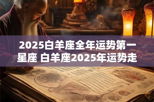 2025白羊座全年运势第一星座 白羊座2025年运势走向