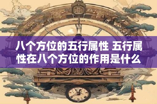 八个方位的五行属性 五行属性在八个方位的作用是什么