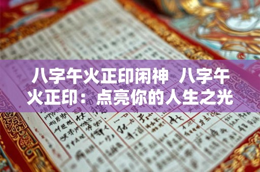 八字午火正印闲神  八字午火正印：点亮你的人生之光