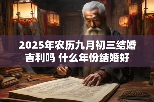 2025年农历九月初三结婚吉利吗 什么年份结婚好