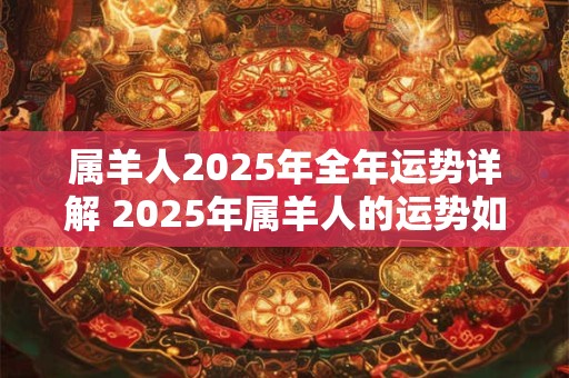 属羊人2026年全年运势详解 2026年属羊人的运势如何详细解读