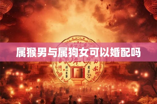 属猴男与属狗女可以婚配吗