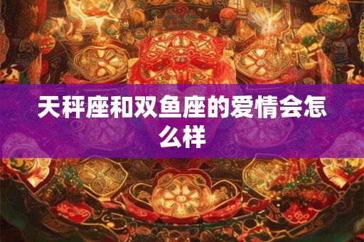 天秤座和双鱼座的爱情会怎么样