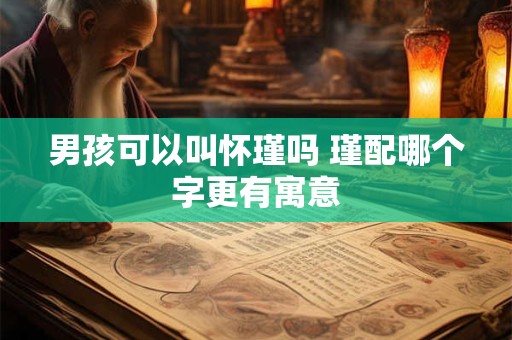 男孩可以叫怀瑾吗 瑾配哪个字更有寓意