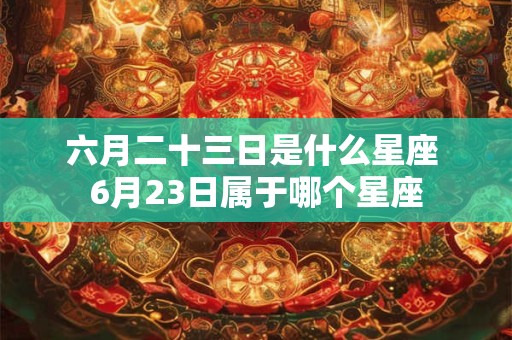 六月二十三日是什么星座 6月23日属于哪个星座