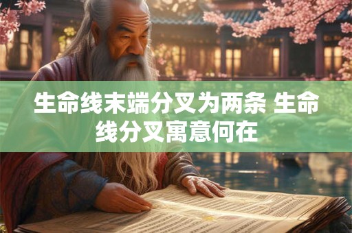 生命线末端分叉为两条 生命线分叉寓意何在