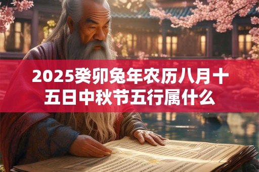 2025癸卯兔年农历八月十五日中秋节五行属什么