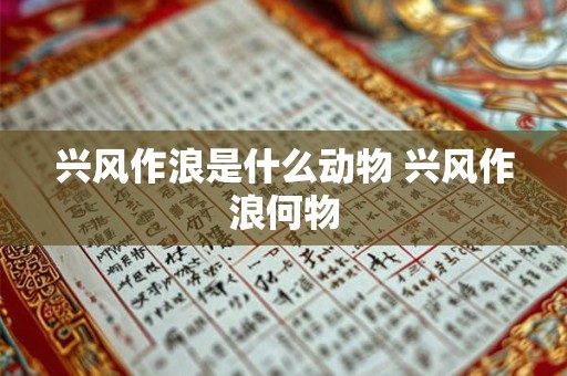 兴风作浪是什么动物 兴风作浪何物