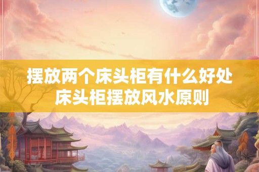 摆放两个床头柜有什么好处 床头柜摆放风水原则