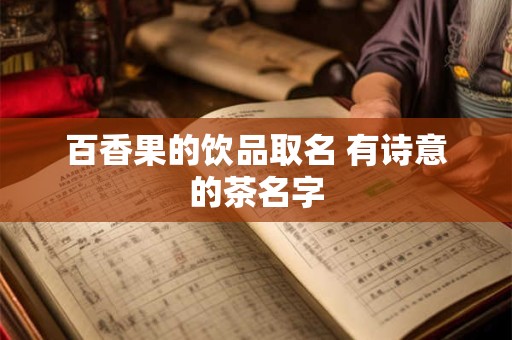 百香果的饮品取名 有诗意的茶名字