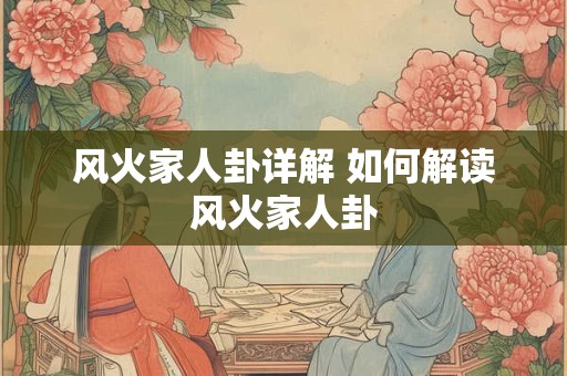 风火家人卦详解 如何解读风火家人卦
