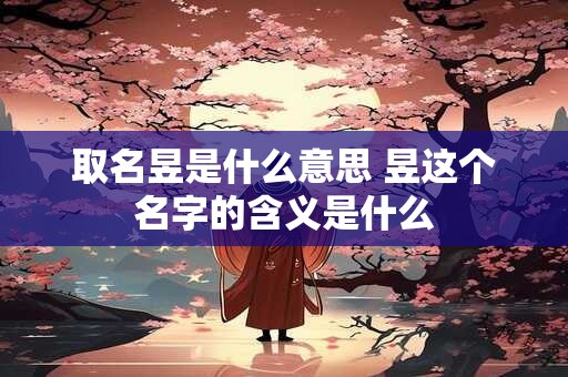 取名昱是什么意思 昱这个名字的含义是什么