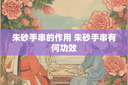朱砂手串的作用 朱砂手串有何功效