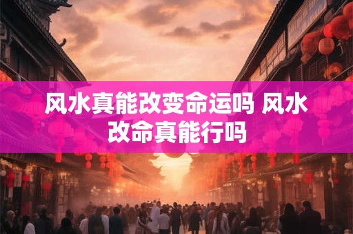风水真能改变命运吗 风水改命真能行吗