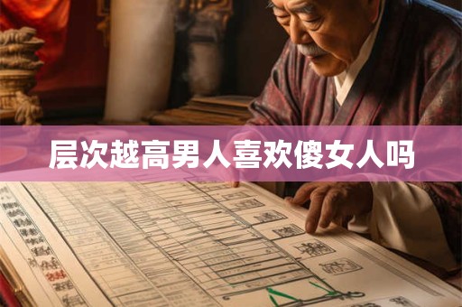 层次越高男人喜欢傻女人吗