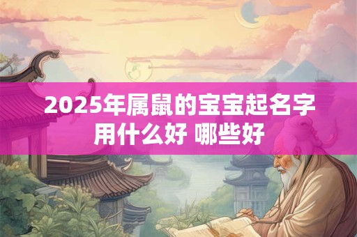 2025年属鼠的宝宝起名字用什么好 哪些好