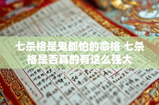 七杀格是鬼都怕的命格 七杀格是否真的有这么强大