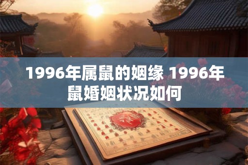 1996年属鼠的姻缘 1996年鼠婚姻状况如何
