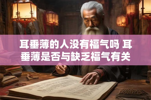 耳垂薄的人没有福气吗 耳垂薄是否与缺乏福气有关