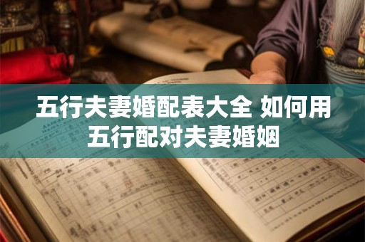 五行夫妻婚配表大全 如何用五行配对夫妻婚姻