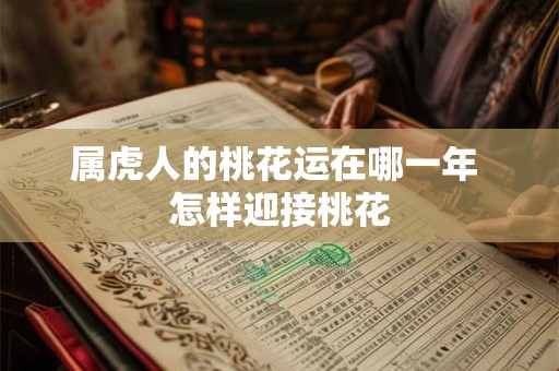 属虎人的桃花运在哪一年 怎样迎接桃花