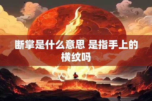 断掌是什么意思 是指手上的横纹吗