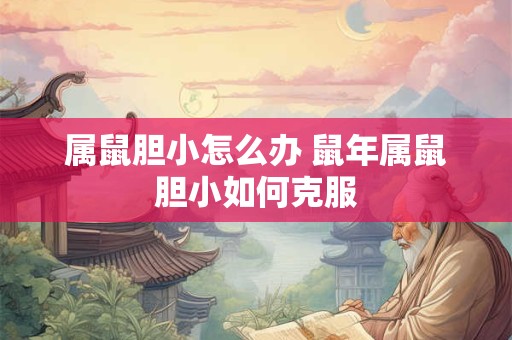 属鼠胆小怎么办 鼠年属鼠胆小如何克服