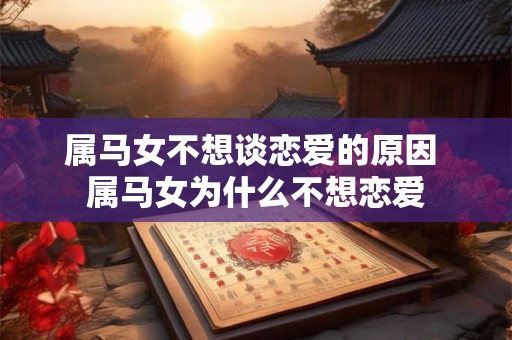 属马女不想谈恋爱的原因 属马女为什么不想恋爱