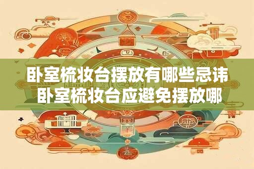 卧室梳妆台摆放有哪些忌讳 卧室梳妆台应避免摆放哪些物品