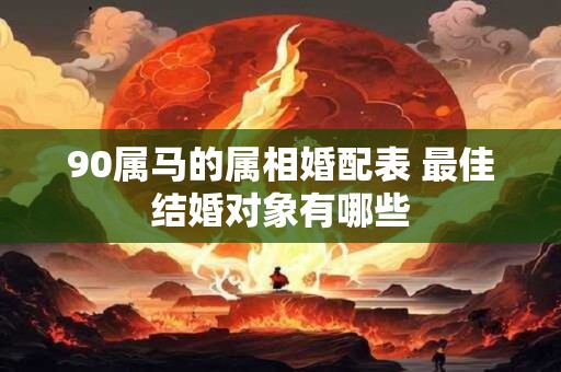 90属马的属相婚配表 最佳结婚对象有哪些