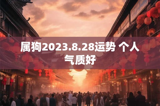 属狗2023.8.28运势 个人气质好