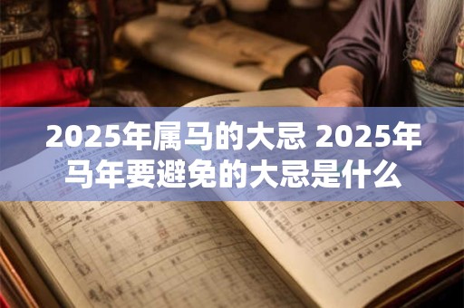2025年属马的大忌 2025年马年要避免的大忌是什么