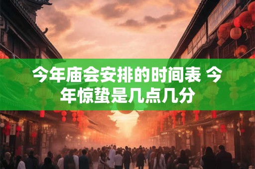 今年庙会安排的时间表 今年惊蛰是几点几分
