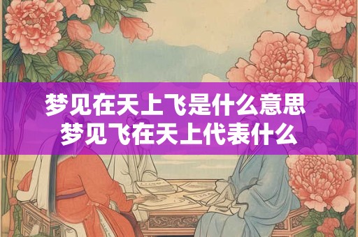 梦见在天上飞是什么意思 梦见飞在天上代表什么