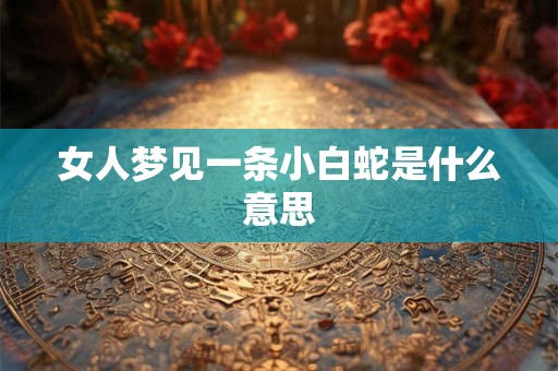 女人梦见一条小白蛇是什么意思