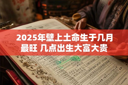 2025年壁上土命生于几月最旺 几点出生大富大贵