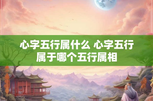 心字五行属什么 心字五行属于哪个五行属相