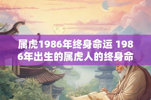 属虎1986年终身命运 1986年出生的属虎人的终身命运如何