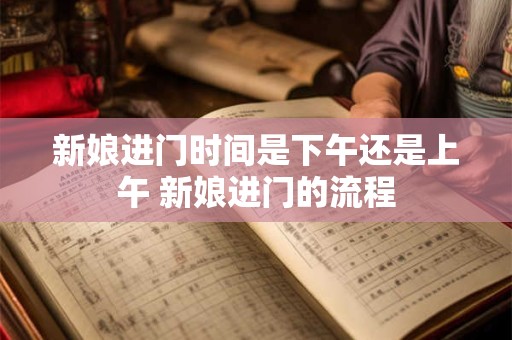 新娘进门时间是下午还是上午 新娘进门的流程