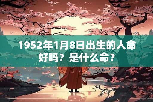 1952年1月8日出生的人命好吗？是什么命？
