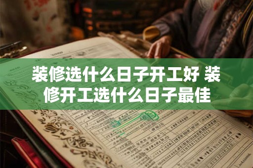 装修选什么日子开工好 装修开工选什么日子最佳